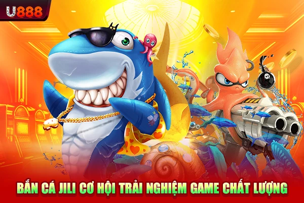 Bắn cá JILI cơ hội trải nghiệm game chất lượng