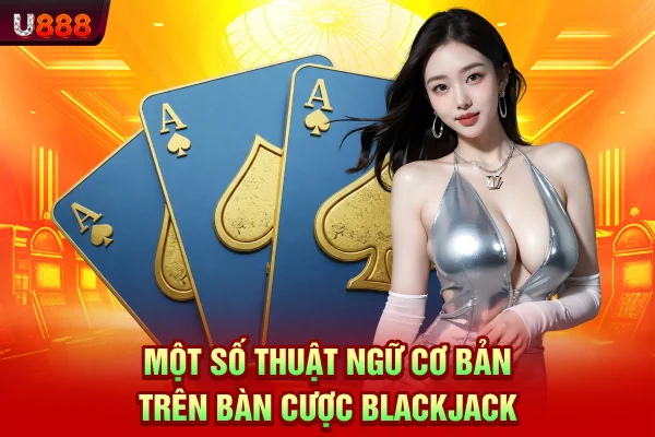 Một số thuật ngữ cơ bản trên bàn cược blackjack