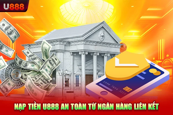 Nạp tiền U888 an toàn từ ngân hàng liên kết