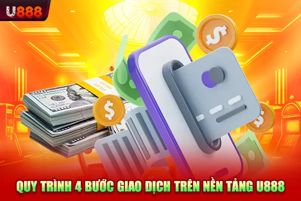 Quy trình 4 bước giao dịch trên nền tảng U888
