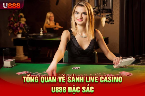 Tổng quan về sảnh live casino U888 đặc sắc