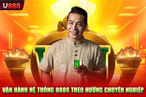 Vận hành hệ thống U888 theo hướng chuyên nghiệp