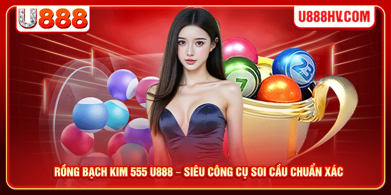 Rồng Bạch Kim 555 U888 – Siêu Công Cụ Soi Cầu Chuẩn Xác