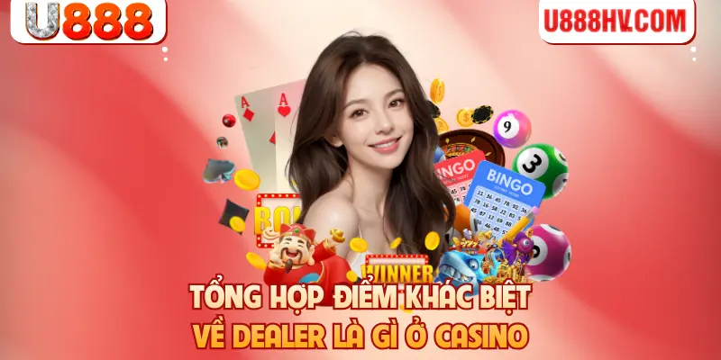 Tổng hợp điểm khác biệt về dealer là gì ở casino