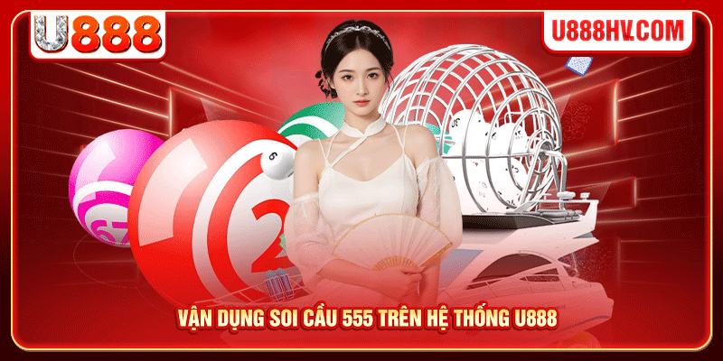 Vận dụng soi cầu 555 trên hệ thống U888 Vận dụng soi cầu 555 trên hệ thống U888